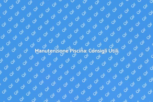 Guida alla Manutenzione della Piscina