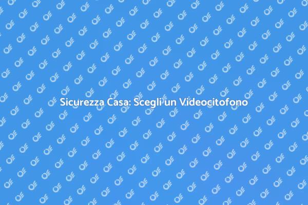 Videocitofono: Proteggi la Tua Casa