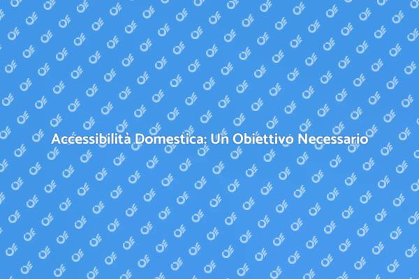 Migliora l’Accessibilità della Tua Casa