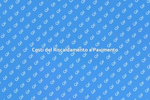 Riscaldamento a Pavimento: Costi e Vantaggi