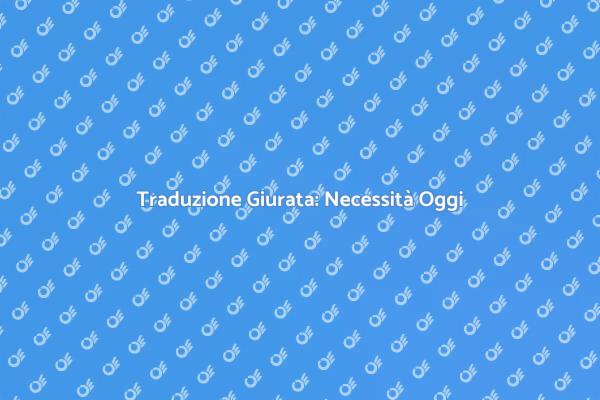 Traduzione Giurata: Un Necessità Globale