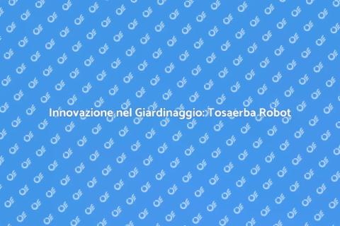 Tosaerba Robot: Il Futuro del Giardinaggio