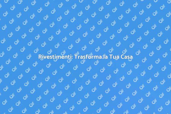 Rivestimenti: Idee per la Tua Casa