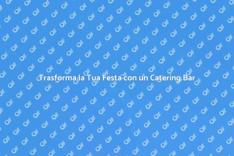 Catering Bar per una Festa Indimenticabile