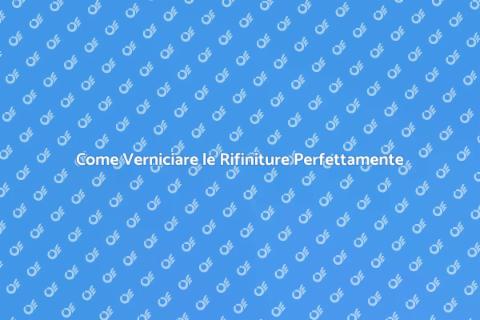 Verniciare le Rifiniture: Guida Pratica