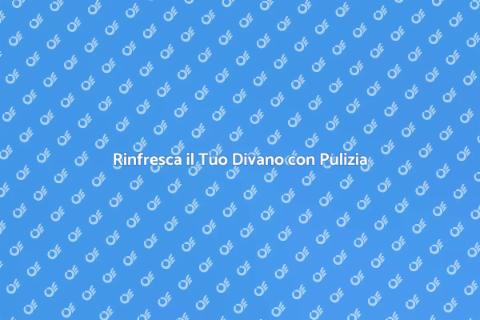 Pulizia Divano: Comfort e Salute