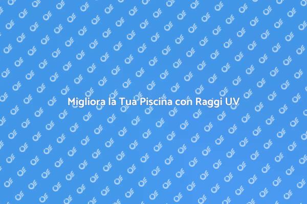 Raggi UV: il Futuro della Tua Piscina