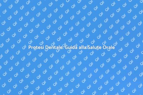 Protesi Dentale: Riscopri il Tuo Sorriso