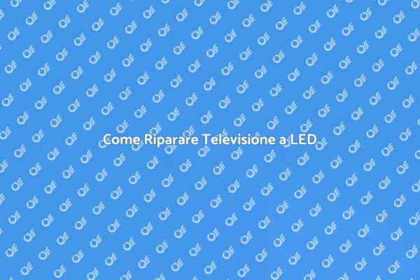 Riparazione TV a LED: Ecco Come Fare