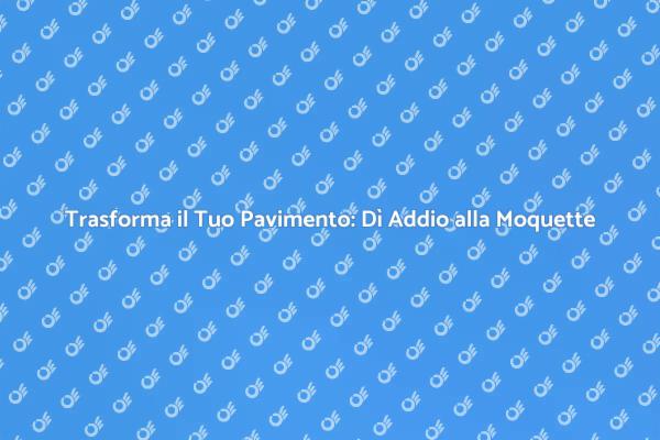 Rinnova la Tua Casa: Rimuovi la Moquette