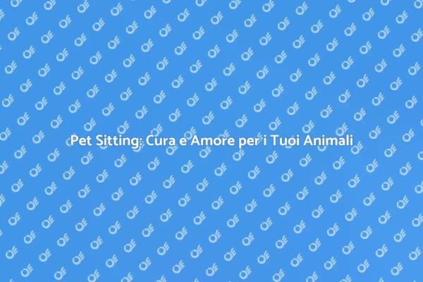 Pet Sitting: La Soluzione per i Tuoi Animali
