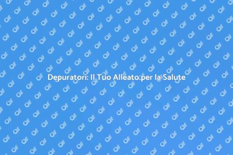 Depuratori: Acqua Pura per la Salute