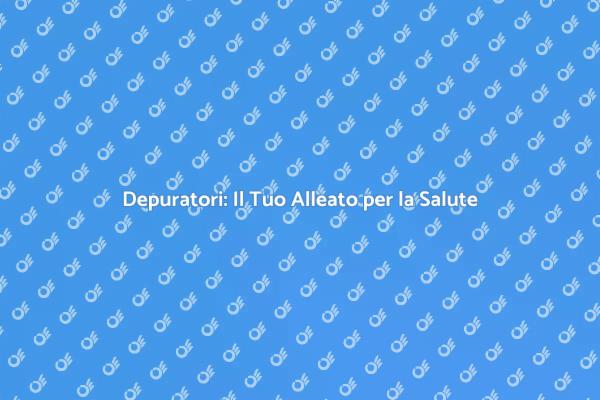 Depuratori: Acqua Sicura per Te