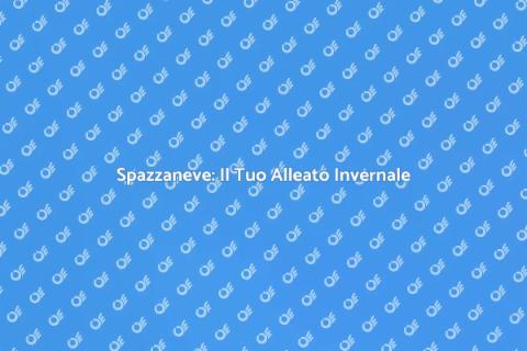 Spazzaneve: Vantaggi e Utilizzo