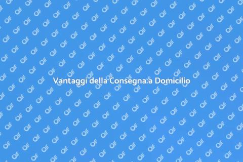 Consegna a Domicilio: Vantaggi e Soluzioni