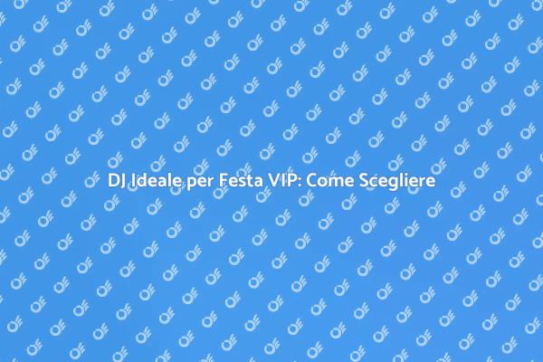Come Scegliere un DJ per Festa VIP