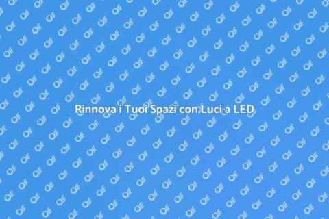 Luci a LED: Illumina i Tuoi Spazi