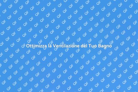 Migliora Ventilazione Bagno Facile