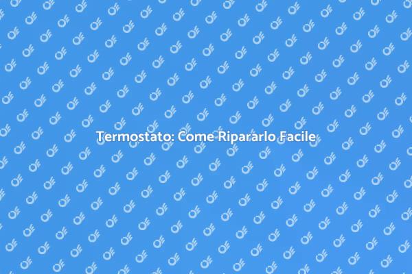 Riparazione Termostato: Soluzioni Semplici