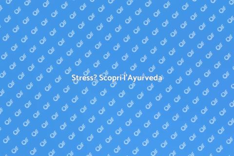 Ayurveda per Gestire lo Stress