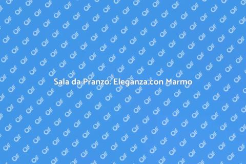 Rinnova la Sala da Pranzo con Marmo