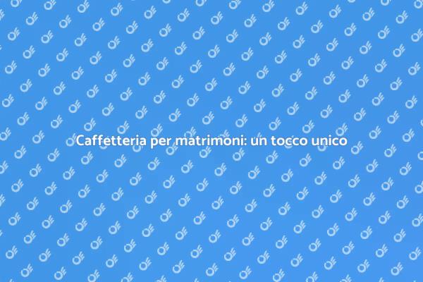 Caffetteria: un elemento chiave per matrimoni