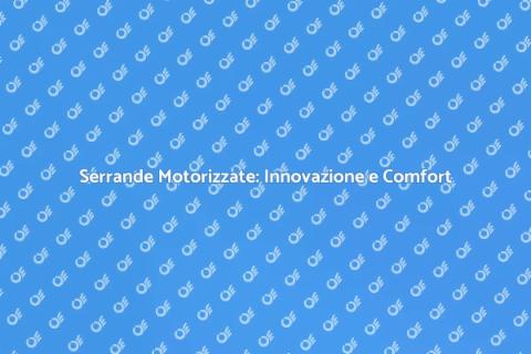 Motorizzazione Serrande: Comfort e Sicurezza