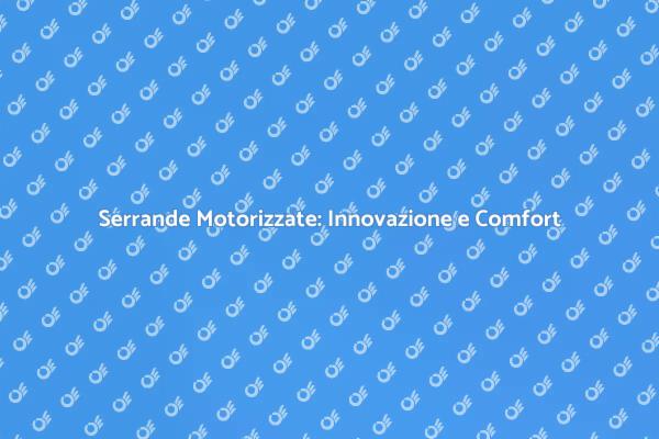 Serrande Motorizzate: La Nuova Era del Comfort