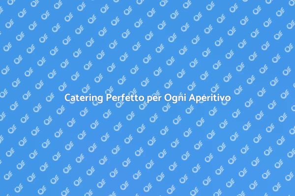 Rendi Unico il Tuo Aperitivo con il Catering