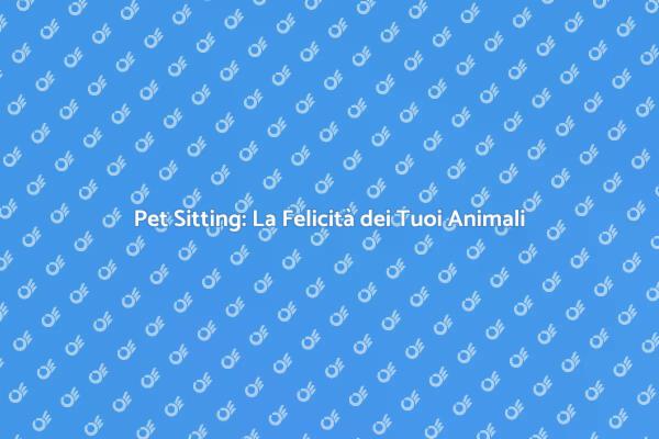 Magia del Pet Sitting per i Tuoi Animali