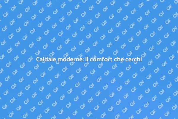Scegli la nuova caldaia per il tuo comfort!