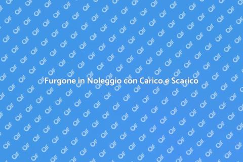Noleggio Furgone con Carico e Scarico