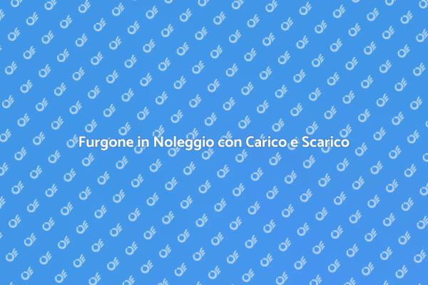 Furgone Noleggio: Carico e Scarico Inclusi