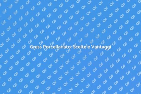 Gress Porcellanato: Guida alla Scelta