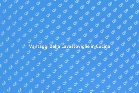 Installazione Lavastoviglie: Vantaggi