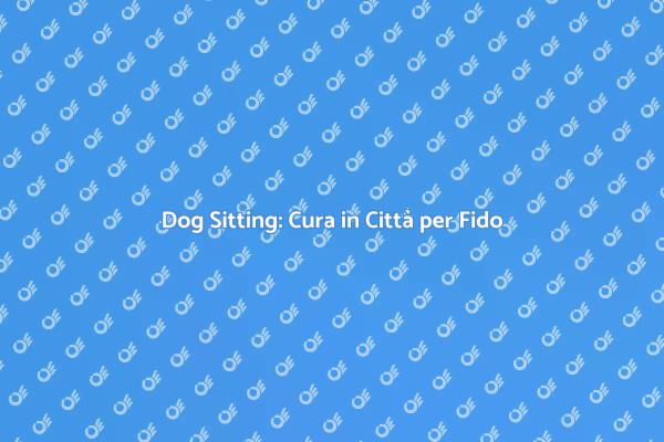 Dog Sitting: Necessità per i Nostri Animali