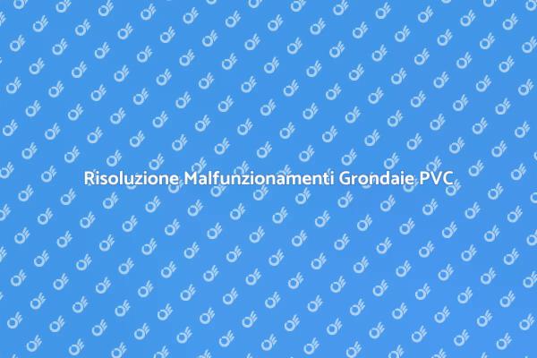 Malfunzionamenti Grondaie in PVC: Come Risolvere