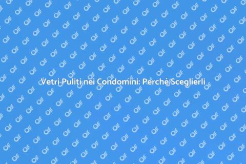 Pulizia Vetri Condomini: Servizio Fondamentale