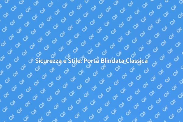 Sicurezza e Design: Porta Blindata Classica