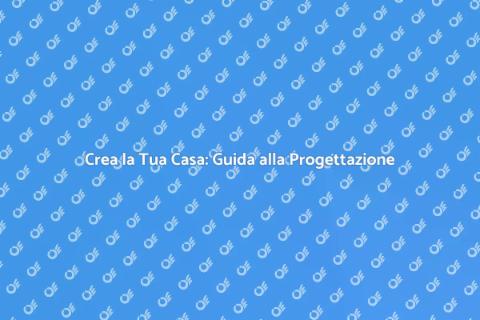 Progettare Casa: Realizza il Tuo Sogno