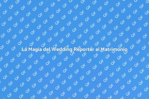 Wedding Reporter: Magia per il Matrimonio