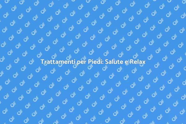 Trattamento Piedi: Salute e Benessere