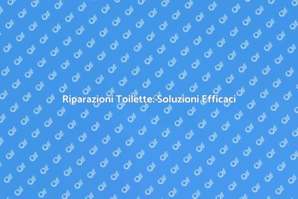 Riparare Toilette: Soluzioni Facili