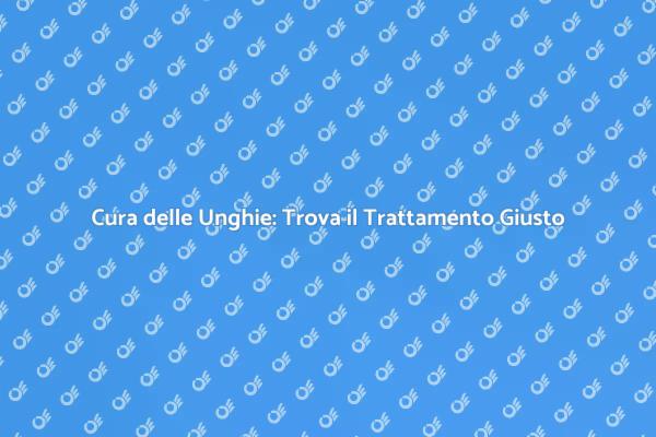 Trattamenti per Unghie Sane e Belle