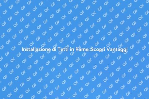 Tetto in Rame Prelucidato: Vantaggi