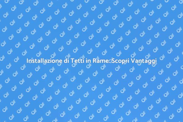 Perché Scegliere un Tetto in Rame