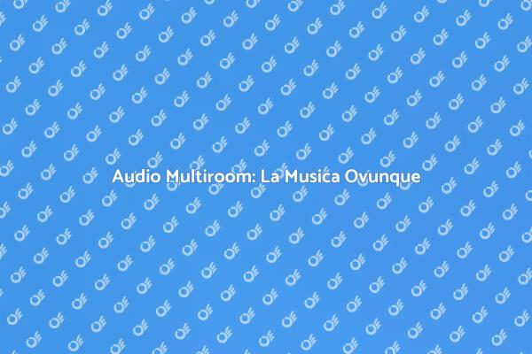 Audio Multiroom: Qualità Senza Confini