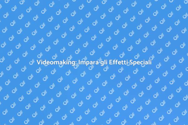 Videomaking e Effetti Speciali: Inizia Ora!