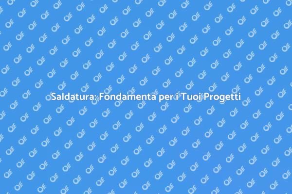 Saldatura: Arte e Precisione