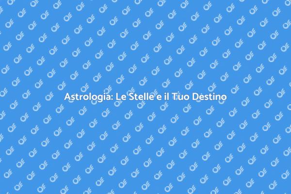 Astrologia: Comprendi il Tuo Destino
